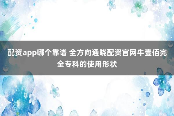 配资app哪个靠谱 全方向通晓配资官网牛壹佰完全专科的使用形状
