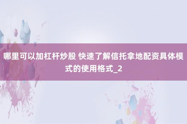 哪里可以加杠杆炒股 快速了解信托拿地配资具体模式的使用格式_2